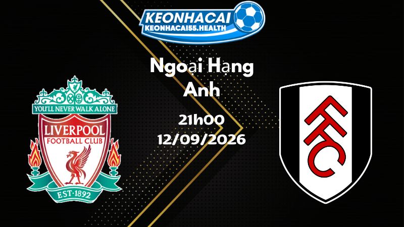 Soi kèo Liverpool vs Fulham - 12/09/2026 | Ngoại Hạng Anh